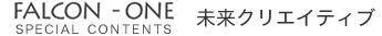 FALCON-ONE SPECIAL CONTENTS 未来クリエイティブ