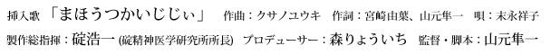挿入歌 「まほうつかいじじぃ」　作曲：クサノユウキ　作詞：宮崎由葉、山元隼一　唄：末永祥子
製作総指揮：碇浩一 (碇精神医学研究所所長)　プロデューサー：森りょういち　監督・脚本：山元隼一